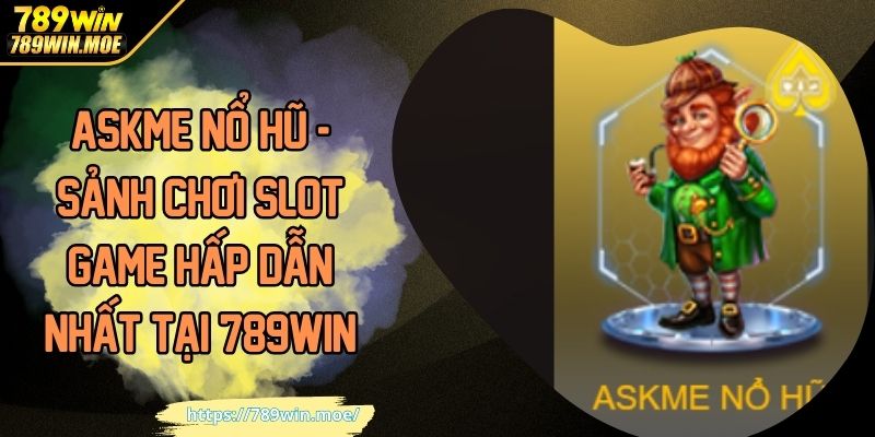 ASKME Nổ Hũ - Sảnh Chơi Slot Game Hấp Dẫn Nhất Tại 789WIN