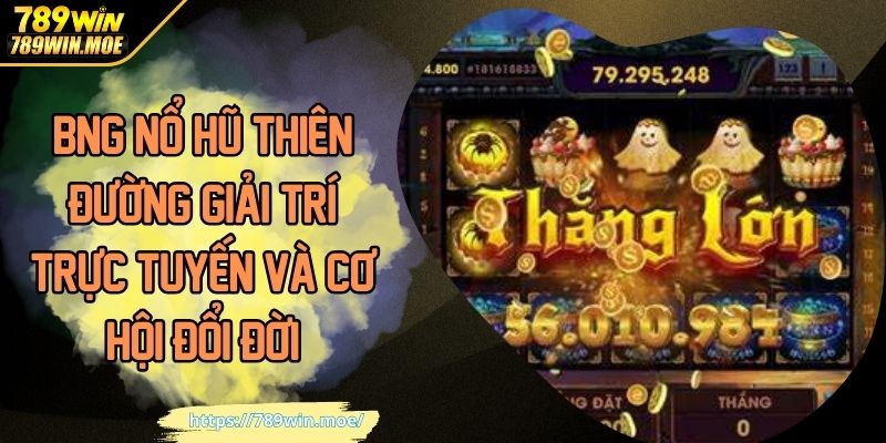 BNG Nổ Hũ Thiên Đường Giải Trí Trực Tuyến Và Cơ Hội Đổi Đời