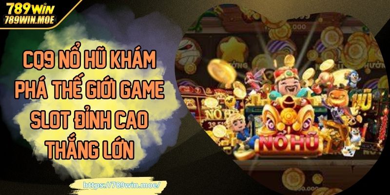 CQ9 Nổ Hũ Khám Phá Thế Giới Game Slot Đỉnh Cao Thắng Lớn