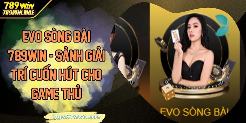 EVO Sòng Bài 789WIN - Sảnh Giải Trí Cuốn Hút Cho Game Thủ