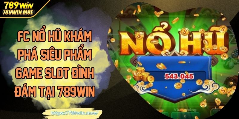 FC Nổ Hũ Khám Phá Siêu Phẩm Game Slot Đình Đám Tại 789WIN