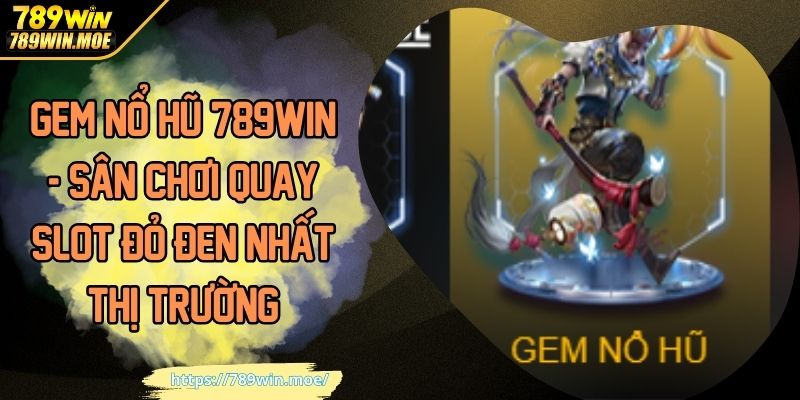 GEM Nổ Hũ 789WIN - Sân Chơi Quay Slot Đỏ Đen Nhất Thị Trường