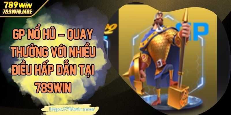 GP Nổ Hũ – Quay Thưởng Với Nhiều Điều Hấp Dẫn Tại 789WIN