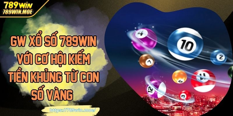 GW xổ số 789win cơ hội kiếm tiền khủng từ con số vàng
