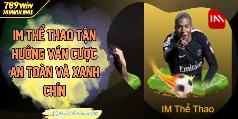 IM Thể Thao Tận Hưởng Ván Cược An Toàn Và Xanh Chín
