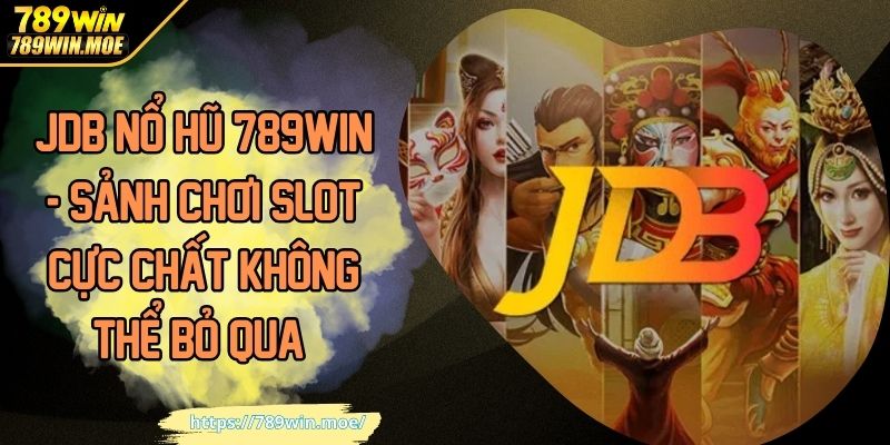 JDB Nổ Hũ 789win sảnh chơi slot cực chất không bỏ qua