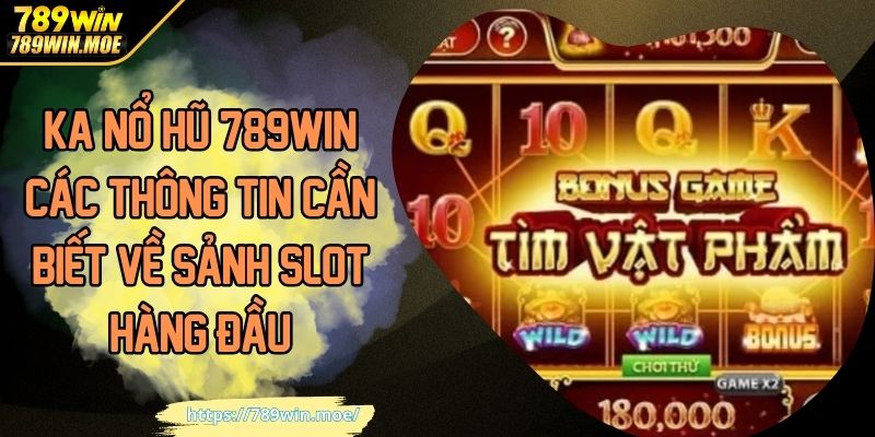 Ka nổ hũ 789win các thông tin cần biết về sảnh slot hàng đầu