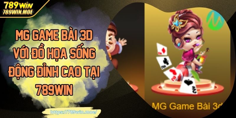 MG Game Bài 3D Với Đồ Họa Sống Động Đỉnh Cao Tại 789win