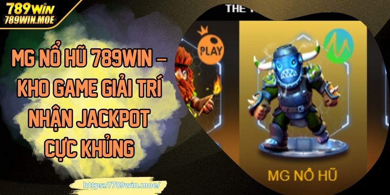 MG nổ hũ 789win khô game giải trí nhận jackpot cực khủng