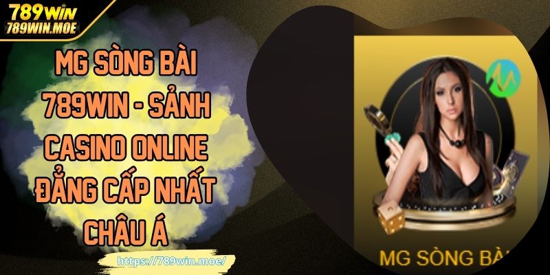 MG Sòng Bài 789WIN - Sảnh Casino Online Đẳng Cấp Nhất Châu Á