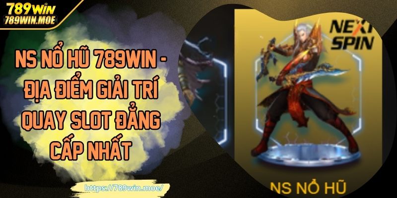 NS Nổ Hũ 789WIN - Địa Điểm Giải Trí Quay Slot Đẳng Cấp Nhất