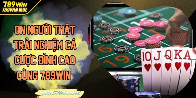 ON Người Thật Trải Nghiệm Cá Cược Đỉnh Cao Cùng 789WIN