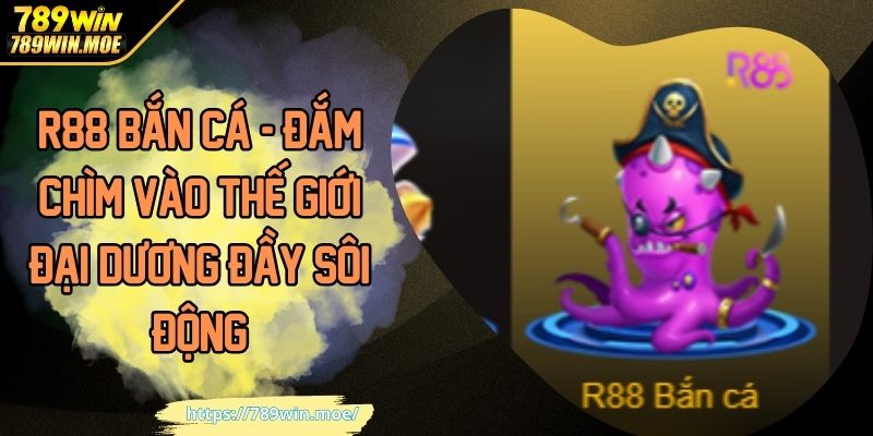 R88 Bắn Cá - Đắm Chìm Vào Thế Giới Đại Dương Đầy Sôi Động