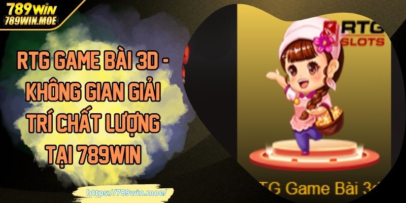 RTG Game Bài 3D - Không Gian Giải Trí Chất Lượng Tại 789WIN