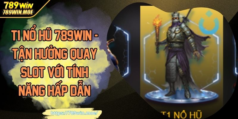 T1 Nổ Hũ 789WIN - Tận Hưởng Quay Slot Với Tính Năng Hấp Dẫn