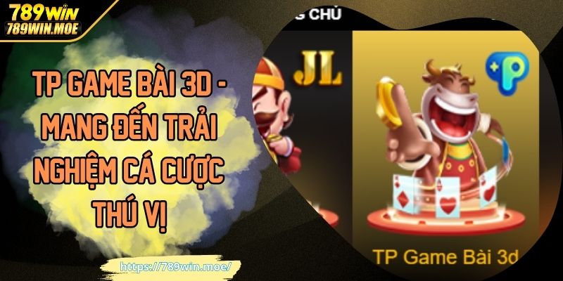 TP Game Bài 3D - Mang Đến Trải Nghiệm Cá Cược Thú Vị
