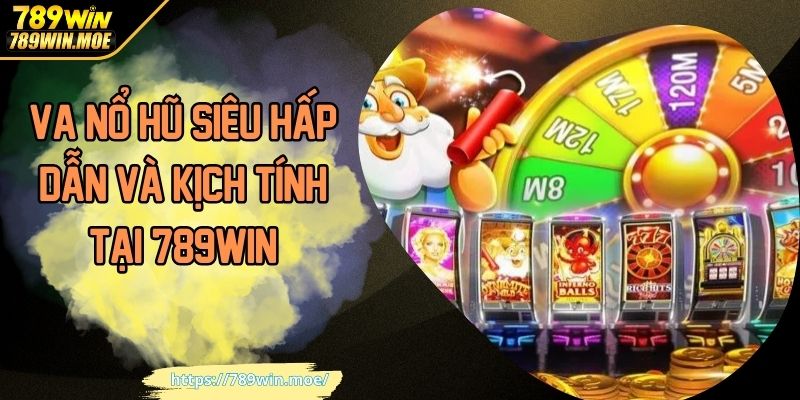 VA Nổ Hũ Siêu Hấp Dẫn Và Kịch Tính Tại 789WIN