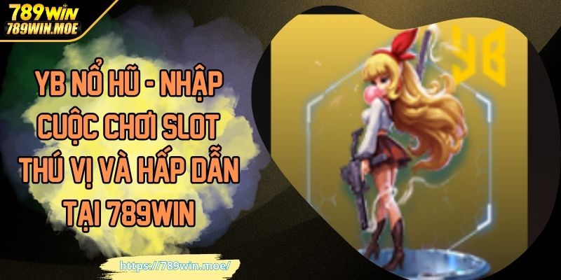 YB Nổ Hũ - Nhập Cuộc Chơi Slot Thú Vị Và Hấp Dẫn Tại 789WIN